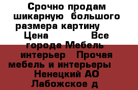 Срочно продам шикарную ,большого размера картину!!! › Цена ­ 20 000 - Все города Мебель, интерьер » Прочая мебель и интерьеры   . Ненецкий АО,Лабожское д.